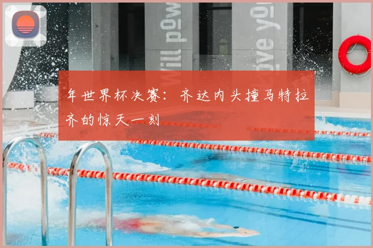 年世界杯决赛：齐达内头撞马特拉齐的惊天一刻