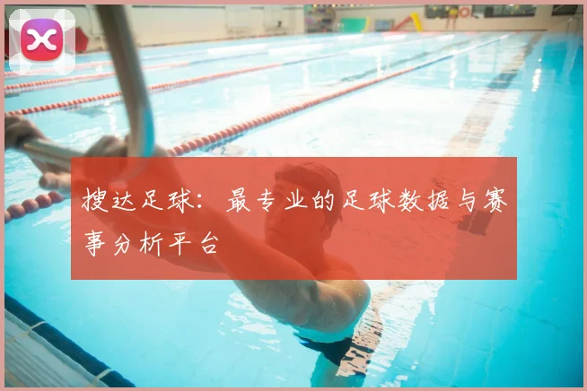 搜达足球：最专业的足球数据与赛事分析平台