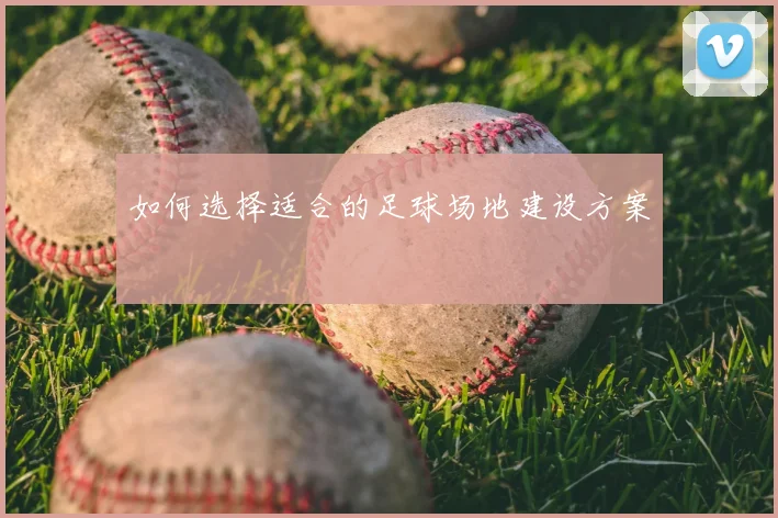 如何选择适合的足球场地建设方案