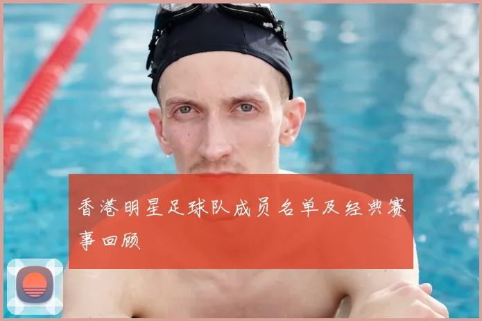 香港明星足球队成员名单及经典赛事回顾